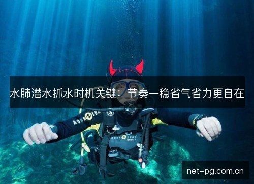 水肺潜水抓水时机关键：节奏一稳省气省力更自在