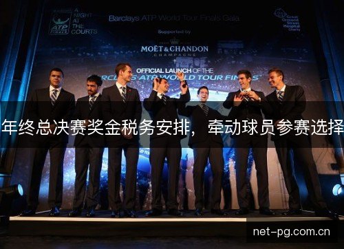 年终总决赛奖金税务安排,牵动球员参赛选择 年终总决赛奖金税务安排,牵动球员参赛选择