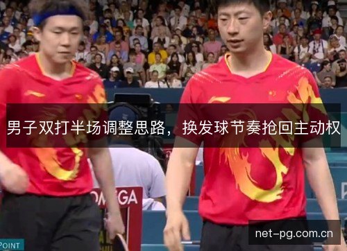男子双打半场调整思路,换发球节奏抢回主动权 男子双打半场调整思路,换发球节奏抢回主动权